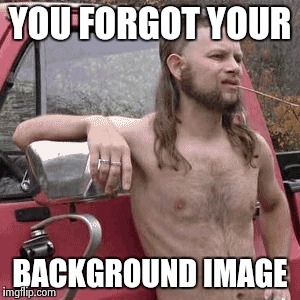 YOU FORGOT YOUR BACKGROUND IMAGE | made w/ Imgflip meme maker