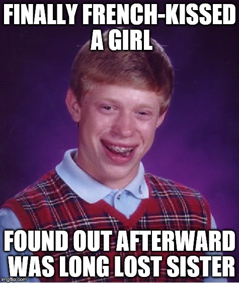 Bad Luck Brian | FINALLY FRENCH-KISSED A GIRL FOUND OUT AFTERWARD WAS LONG LOST SISTER | image tagged in memes,bad luck brian | made w/ Imgflip meme maker
