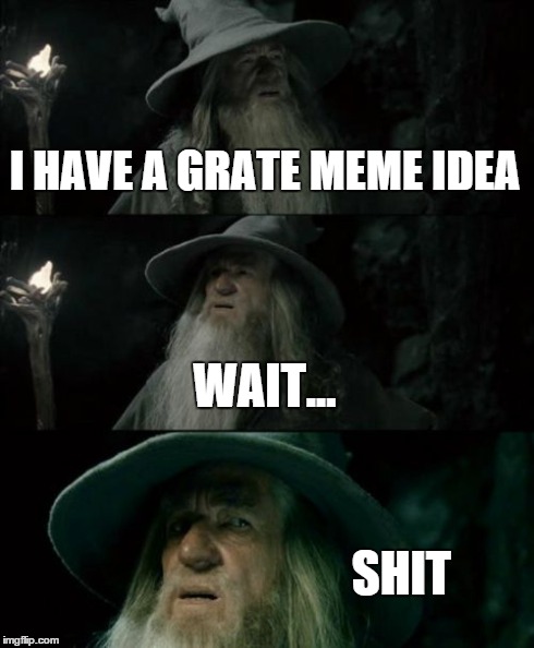 THIS ACTUALLY HAPPENED! | I HAVE A GRATE MEME IDEA WAIT... SHIT | image tagged in memes,confused gandalf | made w/ Imgflip meme maker