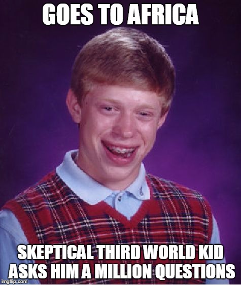 Bad Luck Brian | GOES TO AFRICA SKEPTICAL THIRD WORLD KID ASKS HIM A MILLION QUESTIONS | image tagged in memes,bad luck brian | made w/ Imgflip meme maker