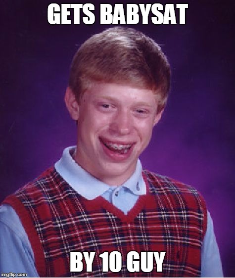 Bad Luck Brian Meme | GETS BABYSAT BY 10 GUY | image tagged in memes,bad luck brian | made w/ Imgflip meme maker