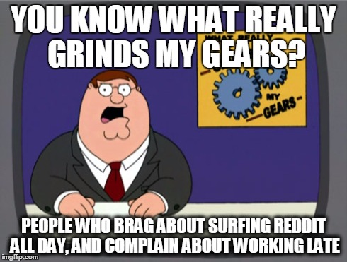 Peter Griffin News | YOU KNOW WHAT REALLY GRINDS MY GEARS? PEOPLE WHO BRAG ABOUT SURFING REDDIT ALL DAY, AND COMPLAIN ABOUT WORKING LATE | image tagged in memes,peter griffin news | made w/ Imgflip meme maker