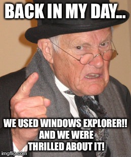 Back In My Day Meme | BACK IN MY DAY... WE USED WINDOWS EXPLORER!! AND WE WERE THRILLED ABOUT IT! | image tagged in memes,back in my day | made w/ Imgflip meme maker