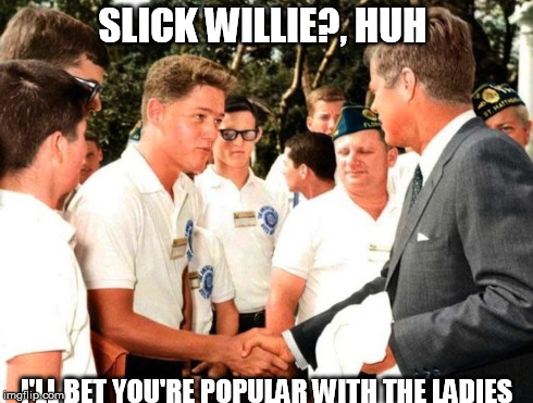 JFK the Soothsayer | SLICK WILLIE?, HUH I'LL BET YOU'RE POPULAR WITH THE LADIES | image tagged in jfk,meets slick willie,predictions,bill clinton,politics | made w/ Imgflip meme maker