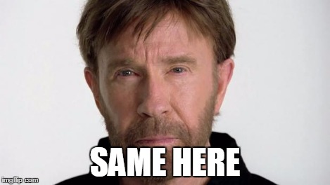 Chuck Norris | SAME HERE | image tagged in chuck norris | made w/ Imgflip meme maker