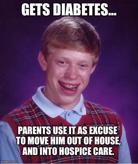 Bad Luck Brian Meme | GETS DIABETES... PARENTS USE IT AS EXCUSE TO MOVE HIM OUT OF HOUSE, AND INTO HOSPICE CARE. | image tagged in memes,bad luck brian | made w/ Imgflip meme maker