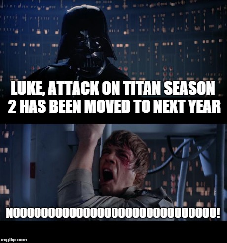 Star Wars No Meme | LUKE, ATTACK ON TITAN SEASON 2 HAS BEEN MOVED TO NEXT YEAR NOOOOOOOOOOOOOOOOOOOOOOOOOOOOO! | image tagged in memes,star wars no,anime | made w/ Imgflip meme maker