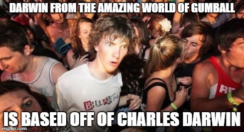 Sudden Clarity Clarence | DARWIN FROM THE AMAZING WORLD OF GUMBALL IS BASED OFF OF CHARLES DARWIN | image tagged in memes,sudden clarity clarence | made w/ Imgflip meme maker