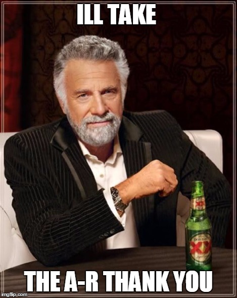 The Most Interesting Man In The World Meme | ILL TAKE THE A-R THANK YOU | image tagged in memes,the most interesting man in the world | made w/ Imgflip meme maker