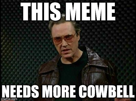 more cowbell | THIS MEME NEEDS MORE COWBELL | image tagged in christopher walken cowbell,needs more cowbell | made w/ Imgflip meme maker