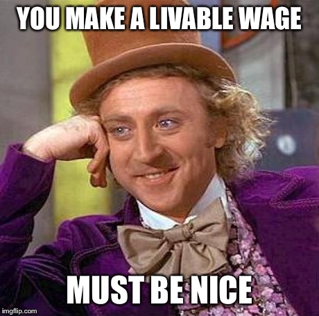 Creepy Condescending Wonka Meme | YOU MAKE A LIVABLE WAGE MUST BE NICE | image tagged in memes,creepy condescending wonka,AdviceAnimals | made w/ Imgflip meme maker
