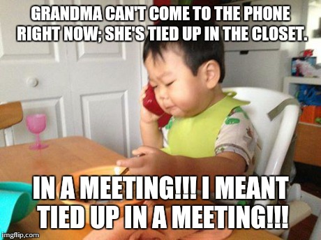 No Bullshit Business Baby | GRANDMA CAN'T COME TO THE PHONE RIGHT NOW; SHE'S TIED UP IN THE CLOSET. IN A MEETING!!! I MEANT TIED UP IN A MEETING!!! | image tagged in memes,no bullshit business baby | made w/ Imgflip meme maker