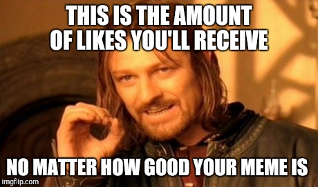 One Does Not Simply Meme | THIS IS THE AMOUNT OF LIKES YOU'LL RECEIVE NO MATTER HOW GOOD YOUR MEME IS | image tagged in memes,one does not simply | made w/ Imgflip meme maker