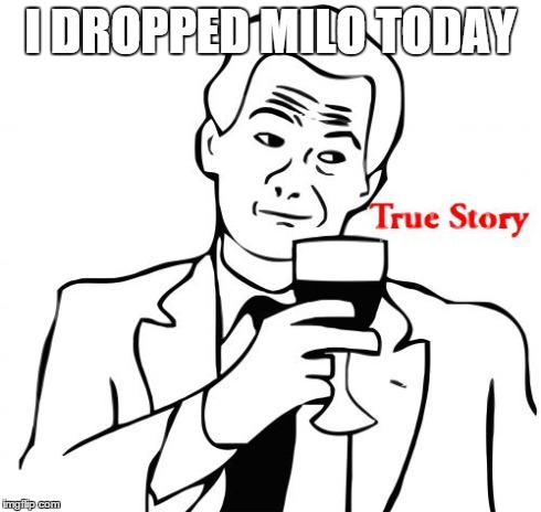 True Story Meme | I DROPPED MILO TODAY | image tagged in memes,true story | made w/ Imgflip meme maker