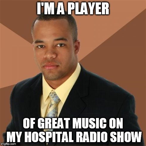Successful Black Man Meme | I'M A PLAYER OF GREAT MUSIC ON MY HOSPITAL RADIO SHOW | image tagged in memes,successful black man | made w/ Imgflip meme maker