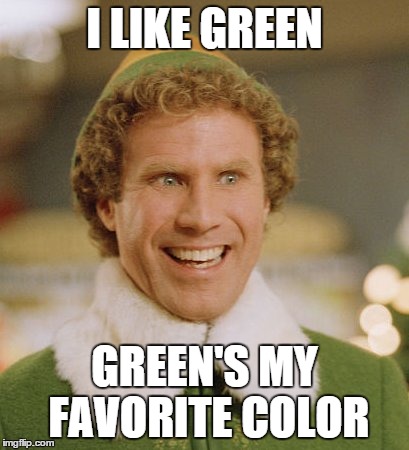 Buddy The Elf Meme | I LIKE GREEN GREEN'S MY FAVORITE COLOR | image tagged in memes,buddy the elf | made w/ Imgflip meme maker