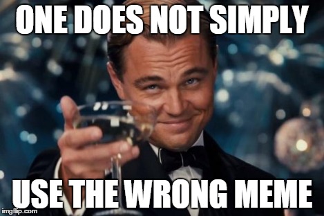 Leonardo Dicaprio Cheers Meme | ONE DOES NOT SIMPLY USE THE WRONG MEME | image tagged in memes,leonardo dicaprio cheers | made w/ Imgflip meme maker