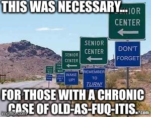 THIS WAS NECESSARY... FOR THOSE WITH A CHRONIC CASE OF OLD-AS-FUQ-ITIS. | image tagged in senior center,over there | made w/ Imgflip meme maker