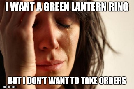 First World Problems Meme | I WANT A GREEN LANTERN RING BUT I DON'T WANT TO TAKE ORDERS | image tagged in memes,first world problems | made w/ Imgflip meme maker