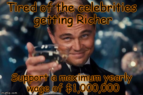 Leonardo Dicaprio Cheers | Tired of the celebrities getting Richer Support a maximum yearly wage of $1,000,000 | image tagged in memes,leonardo dicaprio cheers | made w/ Imgflip meme maker