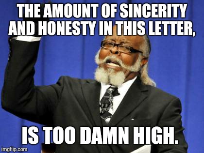 Too Damn High Meme | THE AMOUNT OF SINCERITY AND HONESTY IN THIS LETTER, IS TOO DAMN HIGH. | image tagged in memes,too damn high | made w/ Imgflip meme maker