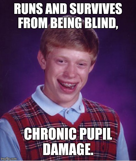 Bad Luck Brian Meme | RUNS AND SURVIVES FROM BEING BLIND, CHRONIC PUPIL DAMAGE. | image tagged in memes,bad luck brian | made w/ Imgflip meme maker