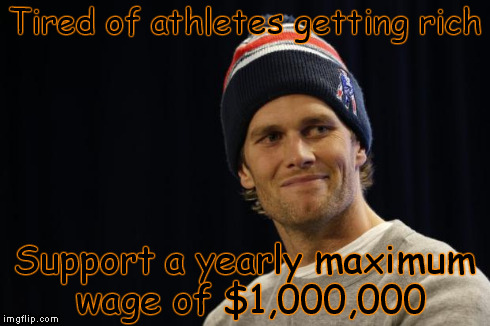 Tom Brady ISIS | Tired of athletes getting rich Support a yearly maximum wage of $1,000,000 | image tagged in tom brady isis | made w/ Imgflip meme maker