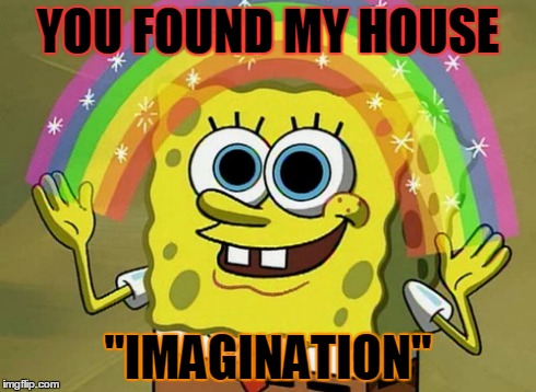 Imagination Spongebob Meme | YOU FOUND MY HOUSE "IMAGINATION" | image tagged in memes,imagination spongebob | made w/ Imgflip meme maker