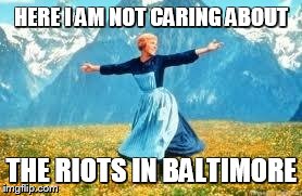 Look At All These | HERE I AM NOT CARING ABOUT THE RIOTS IN BALTIMORE | image tagged in memes,look at all these | made w/ Imgflip meme maker