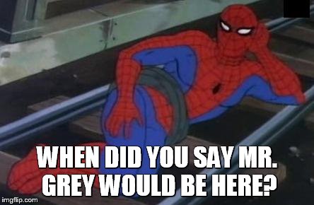 Sexy Railroad Spiderman Meme | WHEN DID YOU SAY MR. GREY WOULD BE HERE? | image tagged in memes,sexy railroad spiderman,spiderman | made w/ Imgflip meme maker