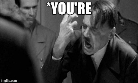 Angry Hitler | *YOU'RE | image tagged in angry hitler | made w/ Imgflip meme maker