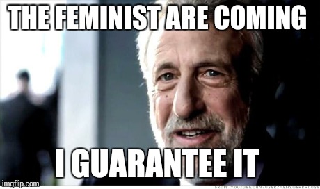 I Guarantee It Meme | THE FEMINIST ARE COMING I GUARANTEE IT | image tagged in memes,i guarantee it | made w/ Imgflip meme maker