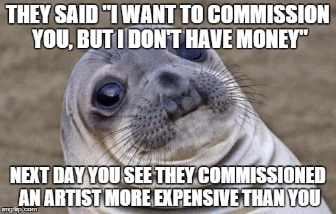 Awkward Moment Sealion Meme | THEY SAID "I WANT TO COMMISSION YOU, BUT I DON'T HAVE MONEY" NEXT DAY YOU SEE THEY COMMISSIONED AN ARTIST MORE EXPENSIVE THAN YOU | image tagged in memes,awkward moment sealion | made w/ Imgflip meme maker