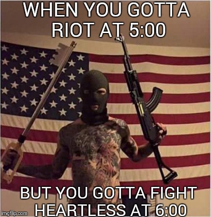 Hardcore rioting  | WHEN YOU GOTTA RIOT AT 5:00 BUT YOU GOTTA FIGHT HEARTLESS AT 6:00 | image tagged in riot,kingdom hearts,heartless,'murica | made w/ Imgflip meme maker