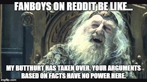 Reddit, you have no power here. | FANBOYS ON REDDIT BE LIKE... MY BUTTHURT HAS TAKEN OVER. YOUR ARGUMENTS BASED ON FACTS HAVE NO POWER HERE. | image tagged in you have no power here | made w/ Imgflip meme maker