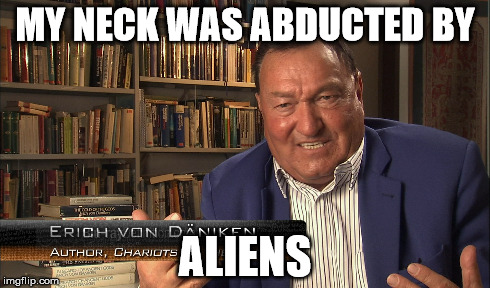 MY NECK WAS ABDUCTED BY ALIENS | made w/ Imgflip meme maker