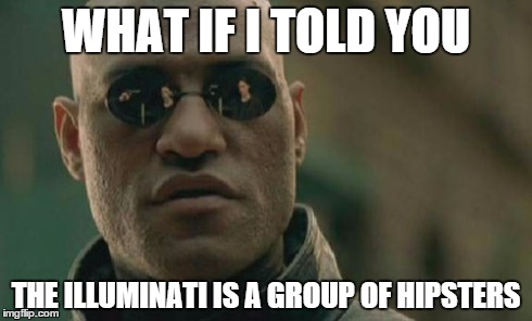 Matrix Morpheus | WHAT IF I TOLD YOU THE ILLUMINATI IS A GROUP OF HIPSTERS | image tagged in memes,matrix morpheus | made w/ Imgflip meme maker