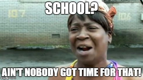 Ain't Nobody Got Time For That | SCHOOL? AIN'T NOBODY GOT TIME FOR THAT! | image tagged in memes,aint nobody got time for that | made w/ Imgflip meme maker