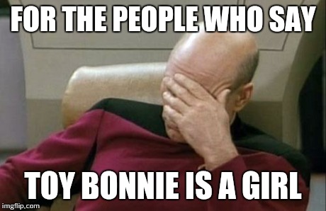 Captain Picard Facepalm Meme | FOR THE PEOPLE WHO SAY TOY BONNIE IS A GIRL | image tagged in memes,captain picard facepalm | made w/ Imgflip meme maker