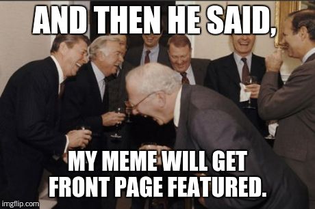 Front page featured   | AND THEN HE SAID, MY MEME WILL GET FRONT PAGE FEATURED. | image tagged in memes,laughing men in suits | made w/ Imgflip meme maker