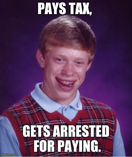 Bad Luck Brian Meme | PAYS TAX, GETS ARRESTED FOR PAYING. | image tagged in memes,bad luck brian | made w/ Imgflip meme maker