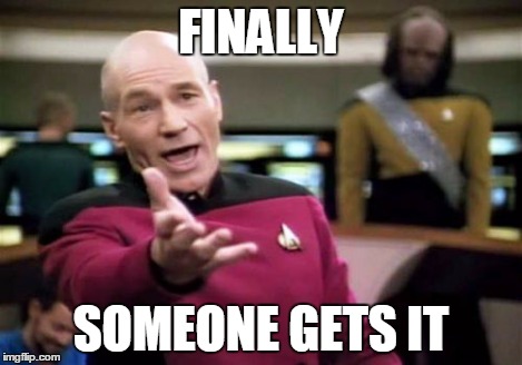 Picard Wtf Meme | FINALLY SOMEONE GETS IT | image tagged in memes,picard wtf | made w/ Imgflip meme maker