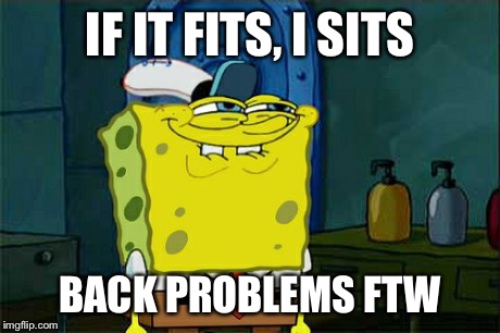 Don't You Squidward Meme | IF IT FITS, I SITS BACK PROBLEMS FTW | image tagged in memes,dont you squidward | made w/ Imgflip meme maker