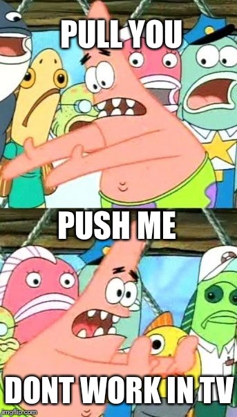 Put It Somewhere Else Patrick | PUSH ME PULL YOU DONT WORK IN TV | image tagged in memes,put it somewhere else patrick | made w/ Imgflip meme maker