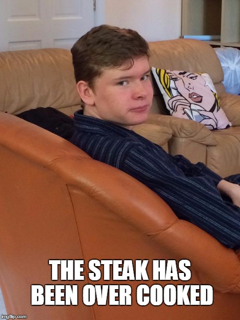 THE STEAK HAS BEEN OVER COOKED | image tagged in reaction,steak,memes | made w/ Imgflip meme maker