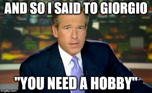 Brian Williams Was There | AND SO I SAID TO GIORGIO "YOU NEED A HOBBY" | image tagged in memes,brian williams was there | made w/ Imgflip meme maker
