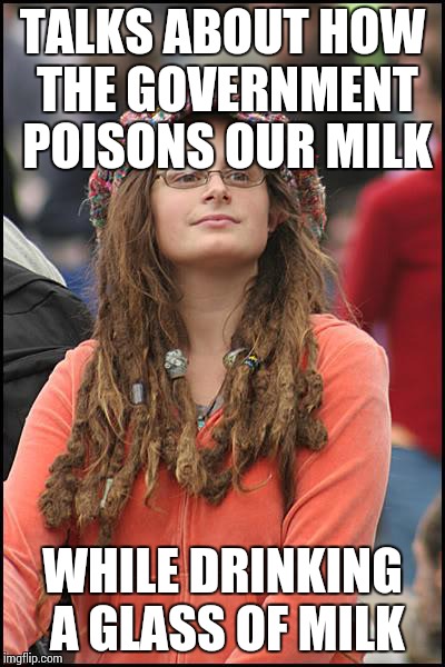 College Liberal | TALKS ABOUT HOW THE GOVERNMENT POISONS OUR MILK WHILE DRINKING A GLASS OF MILK | image tagged in memes,college liberal | made w/ Imgflip meme maker