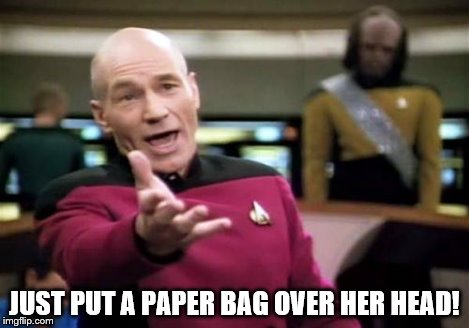 Picard Wtf Meme | JUST PUT A PAPER BAG OVER HER HEAD! | image tagged in memes,picard wtf | made w/ Imgflip meme maker