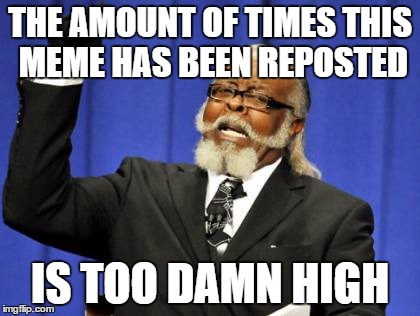 Too Damn High Meme | THE AMOUNT OF TIMES THIS MEME HAS BEEN REPOSTED IS TOO DAMN HIGH | image tagged in memes,too damn high | made w/ Imgflip meme maker