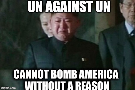 Kim Jong Un Sad Meme | UN AGAINST UN CANNOT BOMB AMERICA WITHOUT A REASON | image tagged in memes,kim jong un sad | made w/ Imgflip meme maker